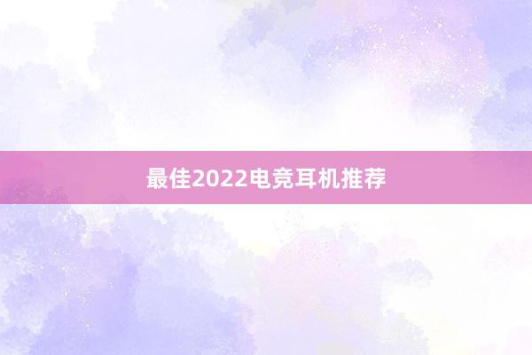 最佳2022电竞耳机推荐