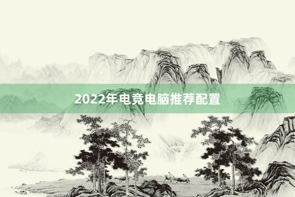 2022年电竞电脑推荐配置