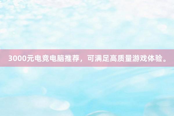 3000元电竞电脑推荐，可满足高质量游戏体验。