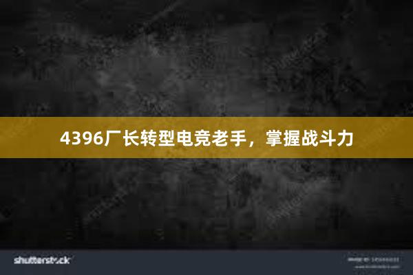 4396厂长转型电竞老手，掌握战斗力