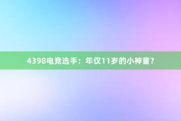 4398电竞选手：年仅11岁的小神童？