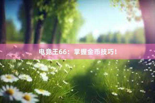 电竞王66：掌握金币技巧！