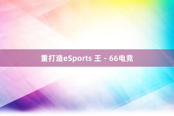 重打造eSports 王 - 66电竞