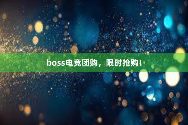 boss电竞团购，限时抢购！