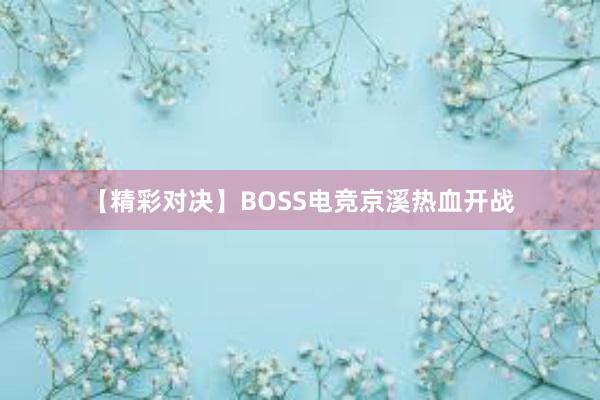 【精彩对决】BOSS电竞京溪热血开战