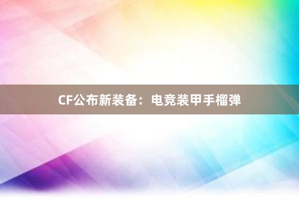 CF公布新装备：电竞装甲手榴弹