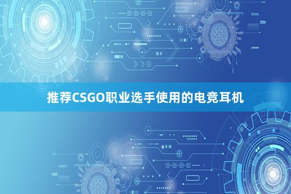 推荐CSGO职业选手使用的电竞耳机