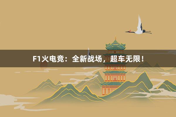 F1火电竞：全新战场，超车无限！