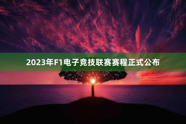 2023年F1电子竞技联赛赛程正式公布