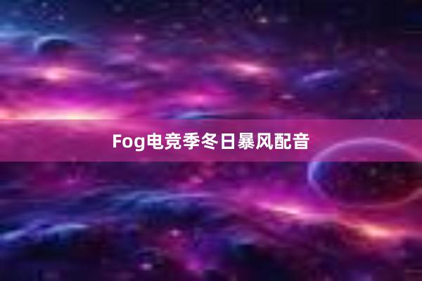 Fog电竞季冬日暴风配音