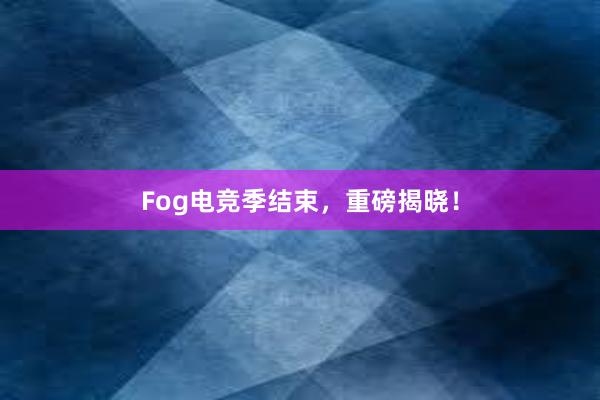 Fog电竞季结束，重磅揭晓！