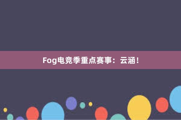 Fog电竞季重点赛事：云涵！