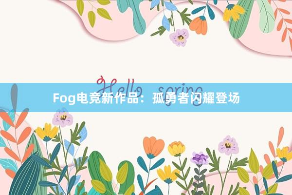 Fog电竞新作品：孤勇者闪耀登场