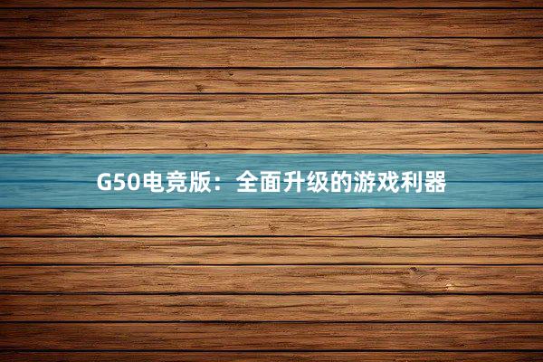 G50电竞版：全面升级的游戏利器