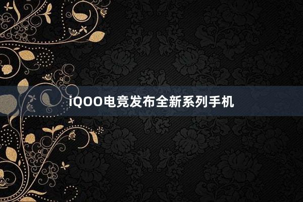 iQOO电竞发布全新系列手机