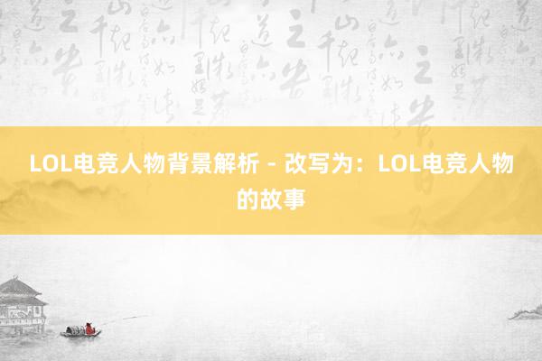 LOL电竞人物背景解析 - 改写为：LOL电竞人物的故事