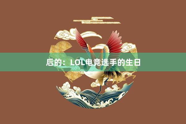 后的：LOL电竞选手的生日