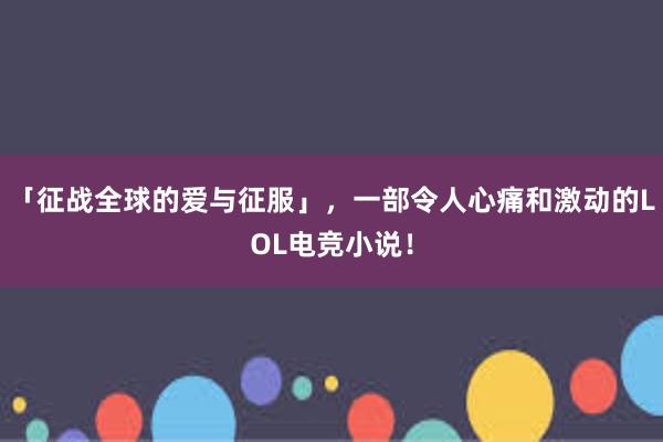 「征战全球的爱与征服」，一部令人心痛和激动的LOL电竞小说！