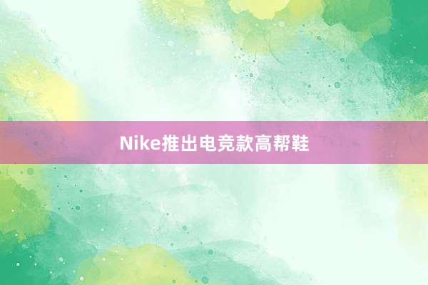 Nike推出电竞款高帮鞋