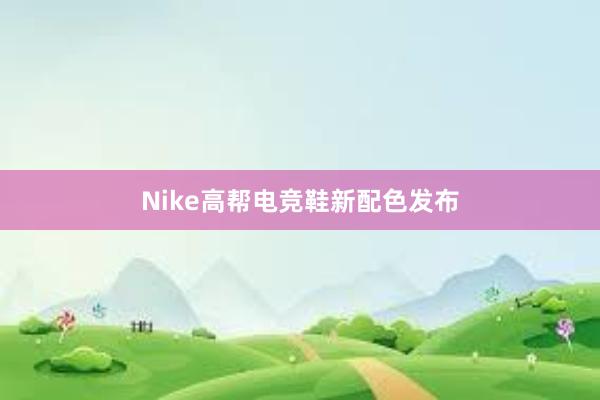 Nike高帮电竞鞋新配色发布