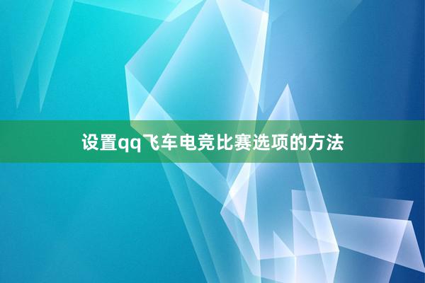 设置qq飞车电竞比赛选项的方法