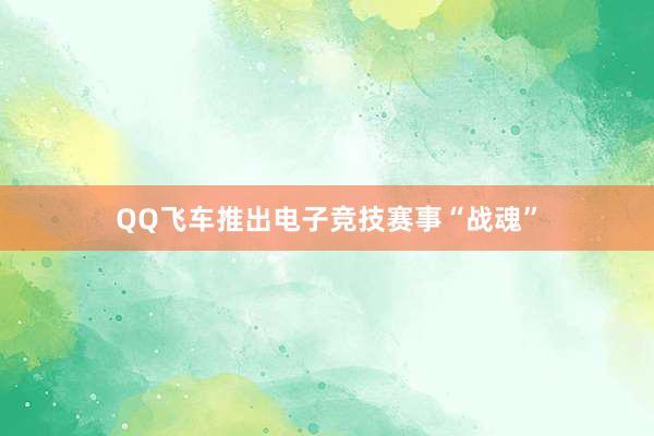 QQ飞车推出电子竞技赛事“战魂”