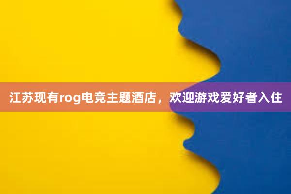 江苏现有rog电竞主题酒店，欢迎游戏爱好者入住