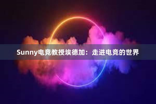 Sunny电竞教授埃德加：走进电竞的世界