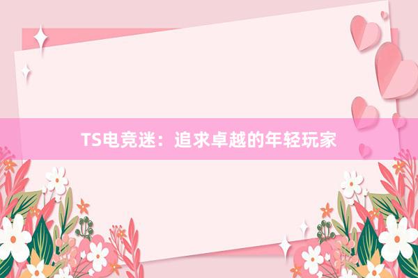 TS电竞迷：追求卓越的年轻玩家