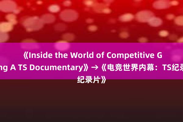 《Inside the World of Competitive Gaming A TS Documentary》→《电竞世界内幕：TS纪录片》