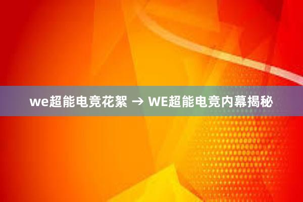 we超能电竞花絮 → WE超能电竞内幕揭秘