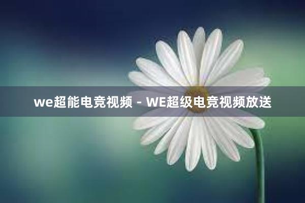 we超能电竞视频 - WE超级电竞视频放送