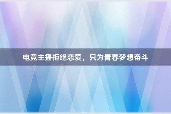 电竞主播拒绝恋爱，只为青春梦想奋斗