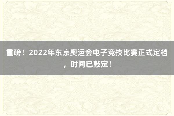 重磅！2022年东京奥运会电子竞技比赛正式定档，时间已敲定！