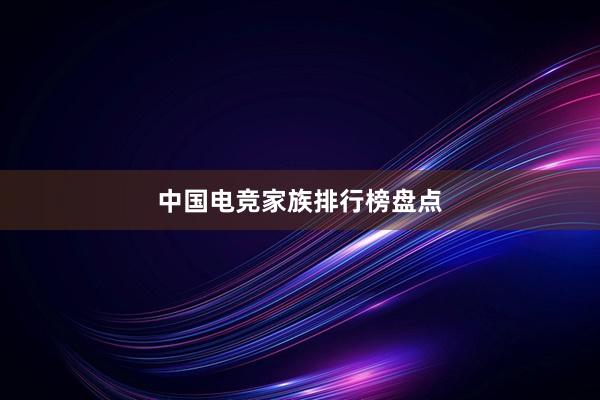 中国电竞家族排行榜盘点