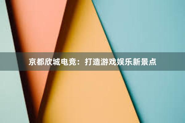 京都欣城电竞：打造游戏娱乐新景点