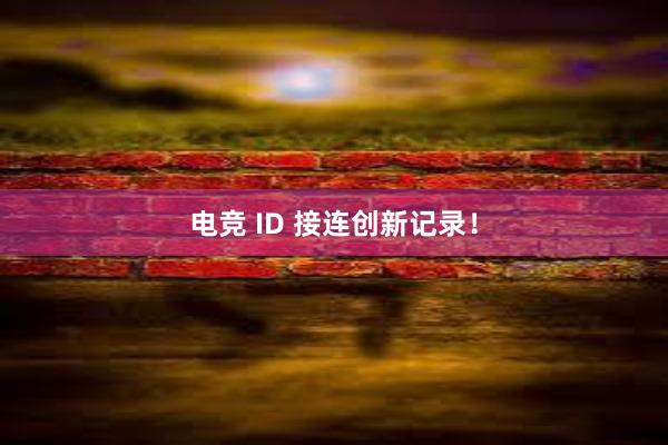 电竞 ID 接连创新记录！