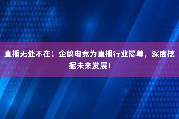 直播无处不在！企鹅电竞为直播行业揭幕，深度挖掘未来发展！