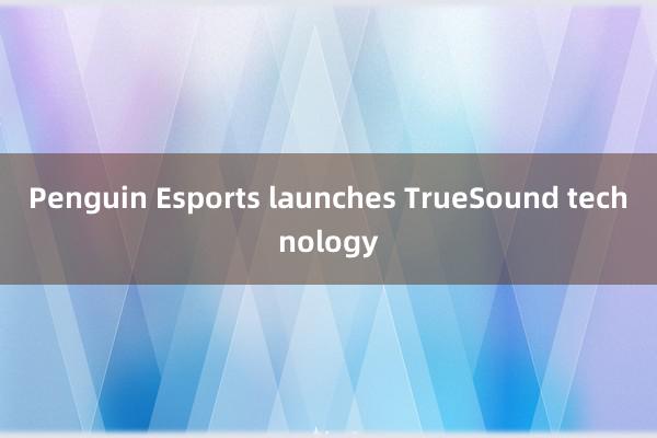 Penguin Esports launches TrueSound technology