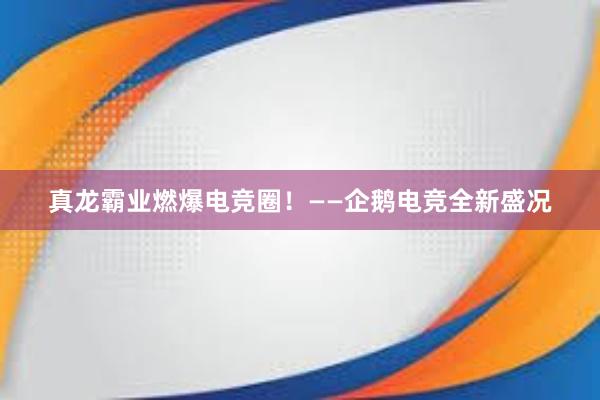 真龙霸业燃爆电竞圈！——企鹅电竞全新盛况