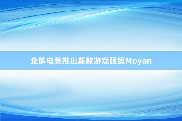 企鹅电竞推出新款游戏眼镜Moyan