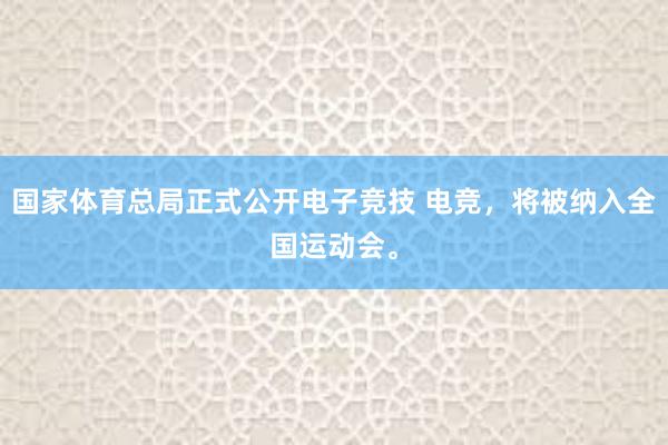 国家体育总局正式公开电子竞技 电竞，将被纳入全国运动会。