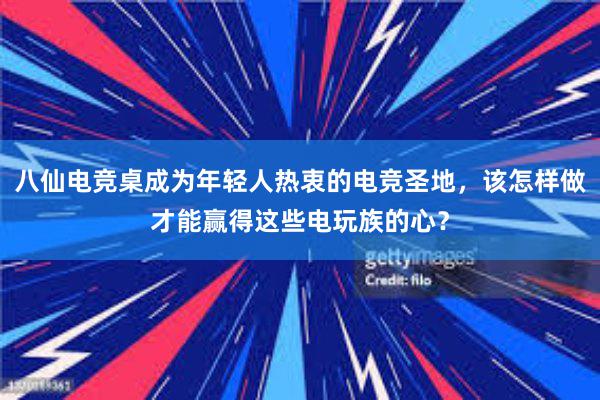 八仙电竞桌成为年轻人热衷的电竞圣地，该怎样做才能赢得这些电玩族的心？