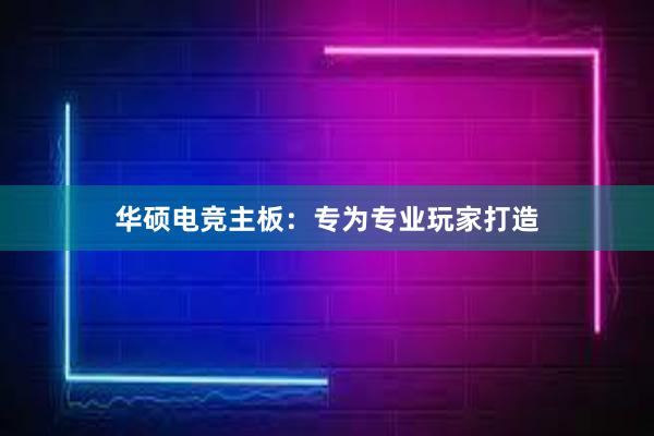 华硕电竞主板：专为专业玩家打造