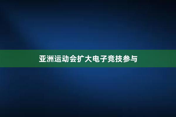 亚洲运动会扩大电子竞技参与