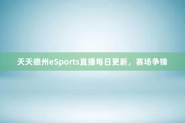 天天德州eSports直播每日更新，赛场争锋