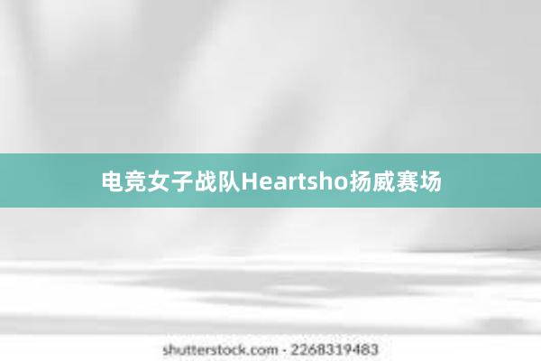 电竞女子战队Heartsho扬威赛场