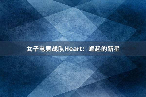 女子电竞战队Heart：崛起的新星