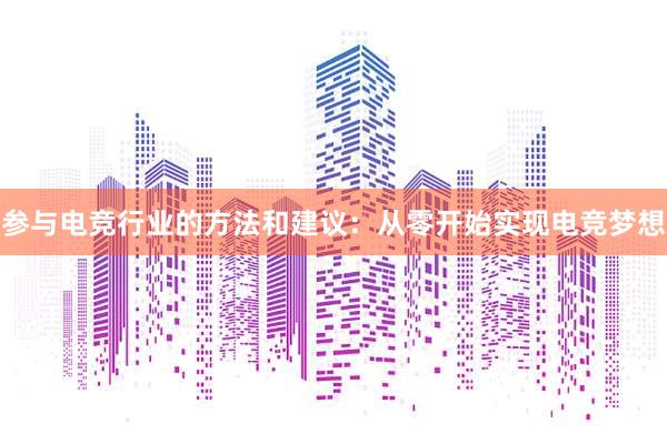 参与电竞行业的方法和建议：从零开始实现电竞梦想