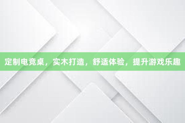 定制电竞桌，实木打造，舒适体验，提升游戏乐趣